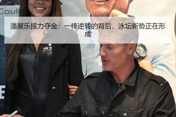 潘展乐接力夺金：一棒逆转的背后，泳坛新势正在形成